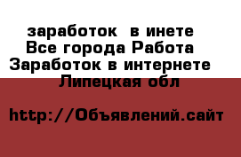  заработок  в инете - Все города Работа » Заработок в интернете   . Липецкая обл.